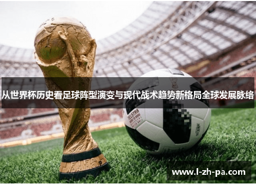 从世界杯历史看足球阵型演变与现代战术趋势新格局全球发展脉络 从世界杯历史看足球阵型演变与现代战术趋势新格局全球发展脉络