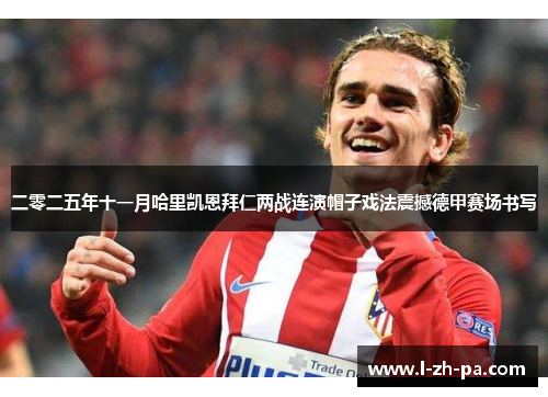 二零二五年十一月哈里凯恩拜仁两战连演帽子戏法震撼德甲赛场书写