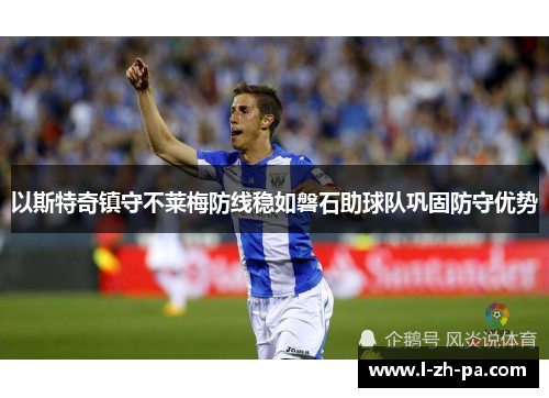 以斯特奇镇守不莱梅防线稳如磐石助球队巩固防守优势 以斯特奇镇守不莱梅防线稳如磐石助球队巩固防守优势