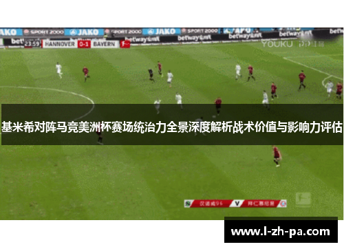 基米希对阵马竞美洲杯赛场统治力全景深度解析战术价值与影响力评估 基米希对阵马竞美洲杯赛场统治力全景深度解析战术价值与影响力评估