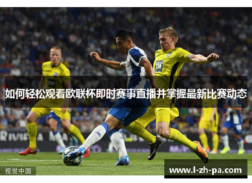 如何轻松观看欧联杯即时赛事直播并掌握最新比赛动态 如何轻松观看欧联杯即时赛事直播并掌握最新比赛动态