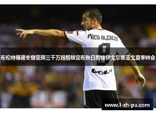 布伦特福德冬窗豪掷三千万提前锁定布鲁日前锋伊戈尔蒂亚戈夏季转会