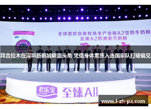 拜合拉木在深圳新鹏城崭露头角 凭借身体素质入选国家队打破偏见