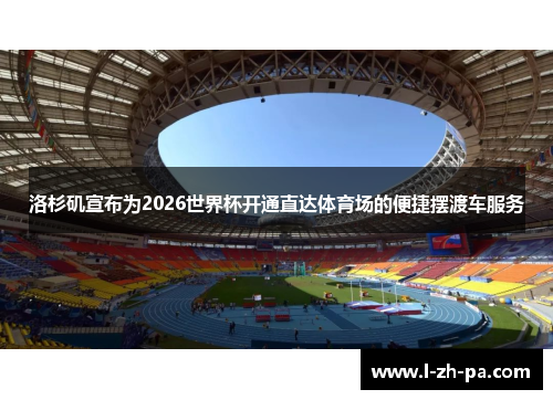 洛杉矶宣布为2026世界杯开通直达体育场的便捷摆渡车服务 洛杉矶宣布为2026世界杯开通直达体育场的便捷摆渡车服务