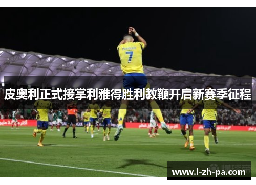 皮奥利正式接掌利雅得胜利教鞭开启新赛季征程