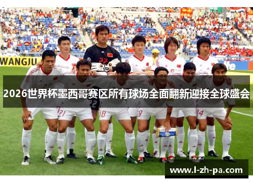 2026世界杯墨西哥赛区所有球场全面翻新迎接全球盛会