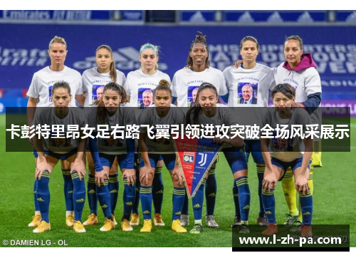 卡彭特里昂女足右路飞翼引领进攻突破全场风采展示