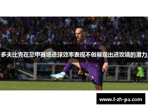 多夫比克在意甲赛场进球效率表现不俗展现出进攻端的潜力