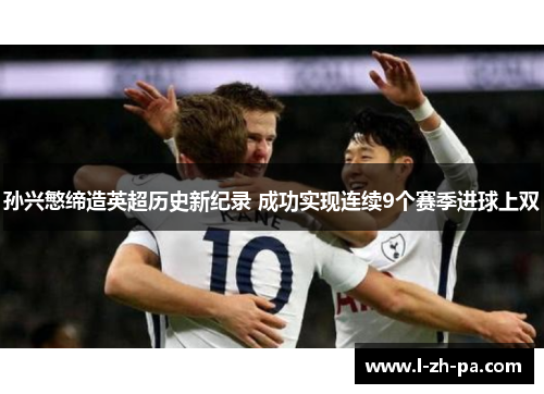 孙兴慜缔造英超历史新纪录 成功实现连续9个赛季进球上双