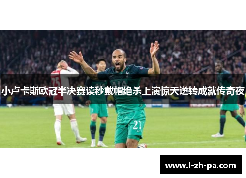 小卢卡斯欧冠半决赛读秒戴帽绝杀上演惊天逆转成就传奇夜