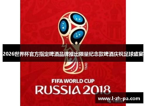 2026世界杯官方指定啤酒品牌推出限量纪念款啤酒庆祝足球盛宴 2026世界杯官方指定啤酒品牌推出限量纪念款啤酒庆祝足球盛宴