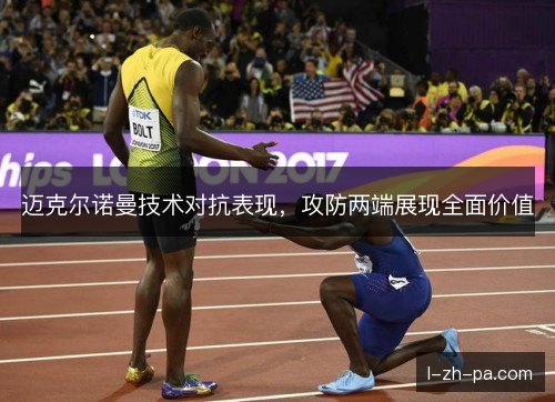 迈克尔诺曼技术对抗表现,攻防两端展现全面价值 迈克尔诺曼技术对抗表现,攻防两端展现全面价值