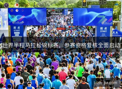 世界半程马拉松锦标赛，参赛资格复核全面启动