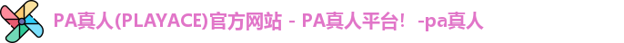 PA真人(PLAYACE)官方网站 - PA真人平台！-pa真人
